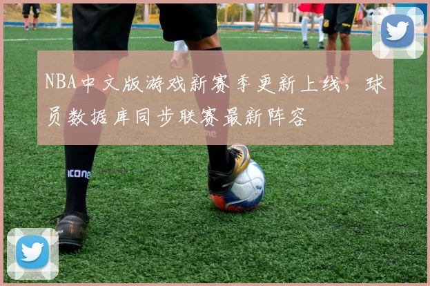 NBA中文版游戏新赛季更新上线，球员数据库同步联赛最新阵容