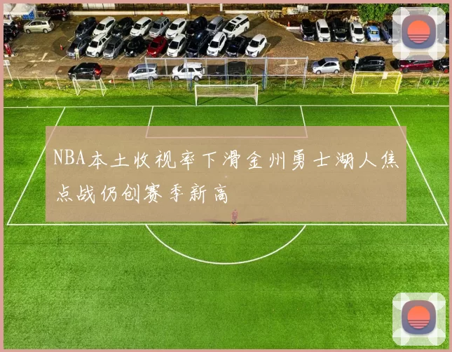 NBA本土收视率下滑金州勇士湖人焦点战仍创赛季新高