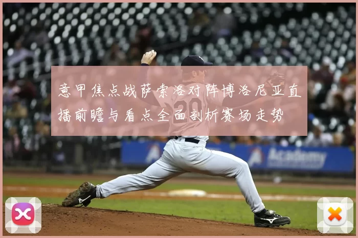 意甲焦点战萨索洛对阵博洛尼亚直播前瞻与看点全面剖析赛场走势