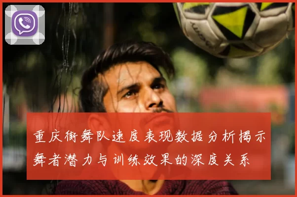 重庆街舞队速度表现数据分析揭示舞者潜力与训练效果的深度关系