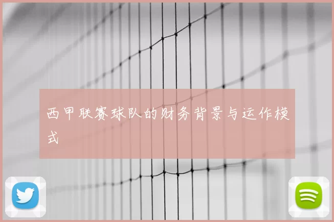 西甲联赛球队的财务背景与运作模式