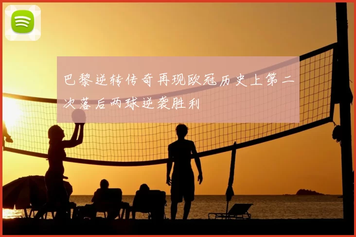 巴黎逆转传奇再现欧冠历史上第二次落后两球逆袭胜利
