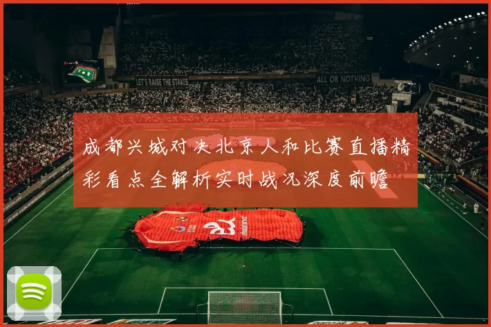 成都兴城对决北京人和比赛直播精彩看点全解析实时战况深度前瞻