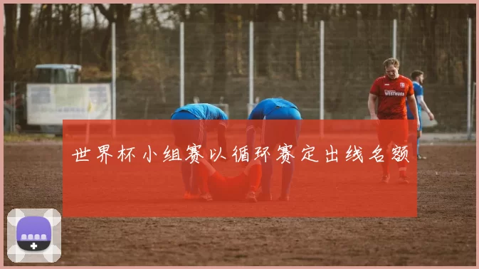 世界杯小组赛以循环赛定出线名额