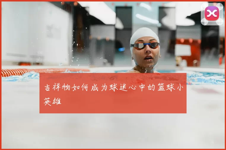 吉祥物如何成为球迷心中的篮球小英雄