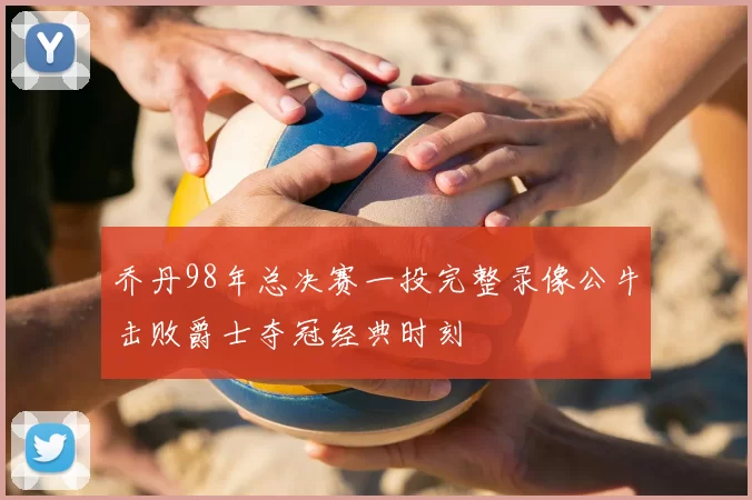 乔丹98年总决赛一投完整录像公牛击败爵士夺冠经典时刻