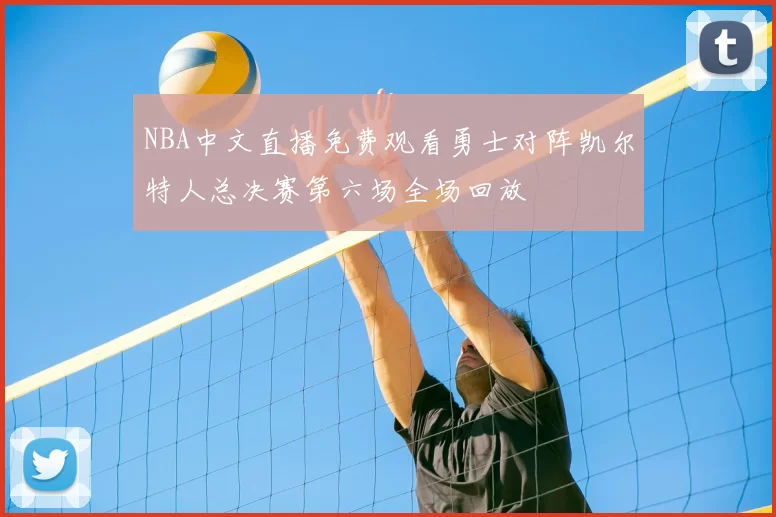 NBA中文直播免费观看勇士对阵凯尔特人总决赛第六场全场回放