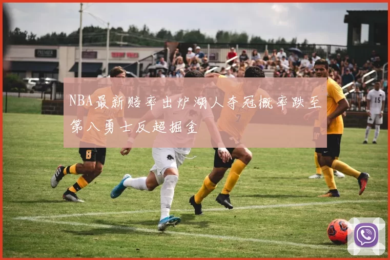 NBA最新赔率出炉湖人夺冠概率跌至第八勇士反超掘金