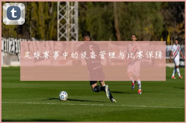 足球赛事中的设备管理与比赛保障