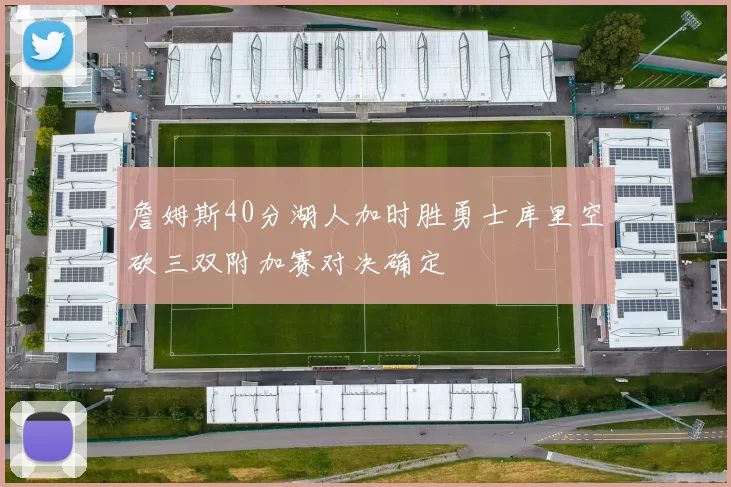 詹姆斯40分湖人加时胜勇士库里空砍三双附加赛对决确定