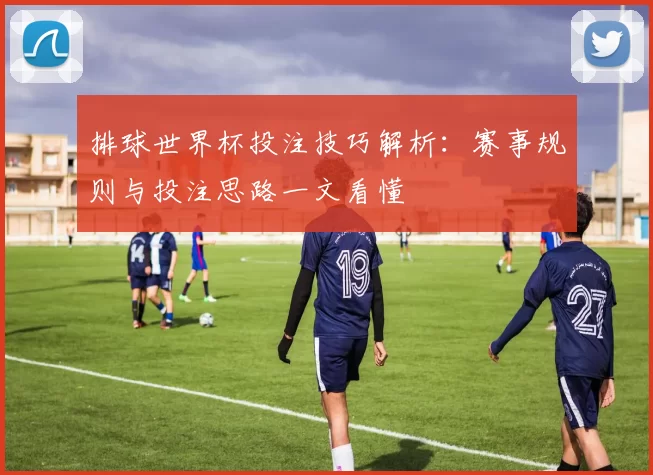 排球世界杯投注技巧解析：赛事规则与投注思路一文看懂
