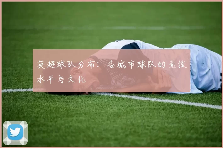 英超球队分布：各城市球队的竞技水平与文化