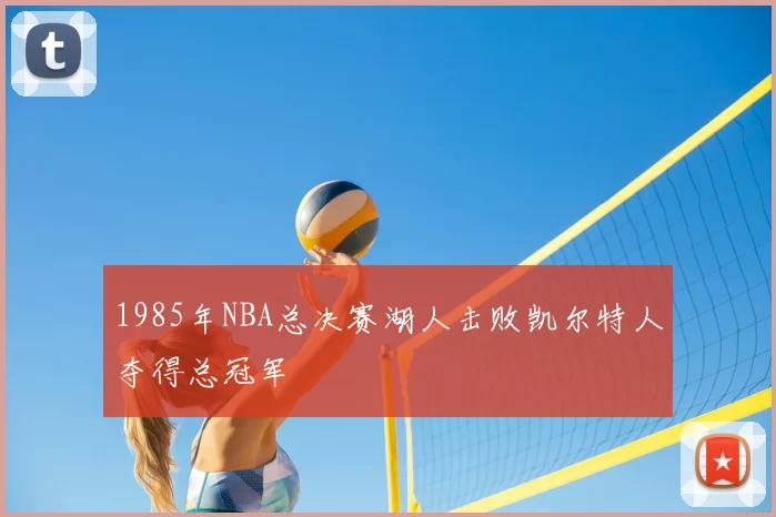 1985年NBA总决赛湖人击败凯尔特人夺得总冠军