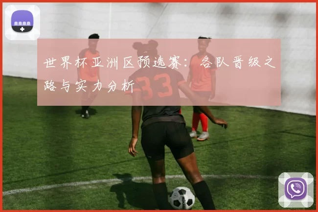 世界杯亚洲区预选赛:各队晋级之路与实力分析