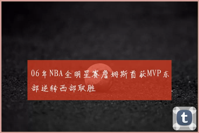 06年NBA全明星赛詹姆斯首获MVP东部逆转西部取胜