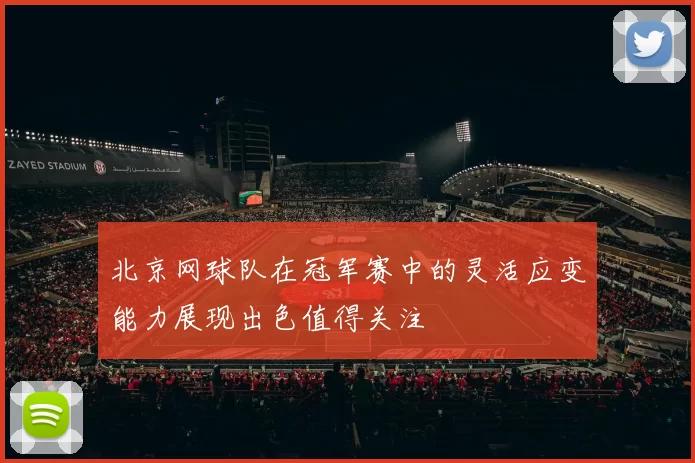北京网球队在冠军赛中的灵活应变能力展现出色值得关注