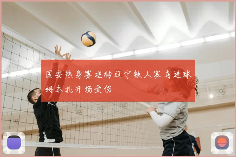 国安热身赛逆转辽宁铁人塞鸟进球姆本扎开场受伤