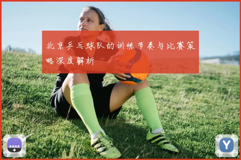 北京乒乓球队的训练节奏与比赛策略深度解析
