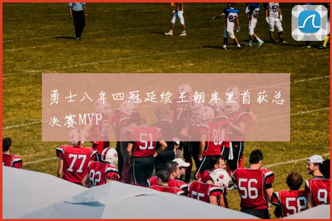 勇士八年四冠延续王朝库里首获总决赛MVP