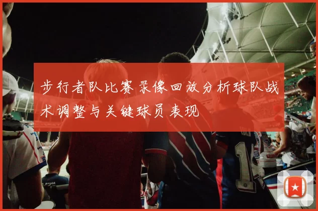 步行者队比赛录像回放分析球队战术调整与关键球员表现