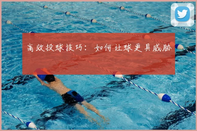高效投球技巧:如何让球更具威胁