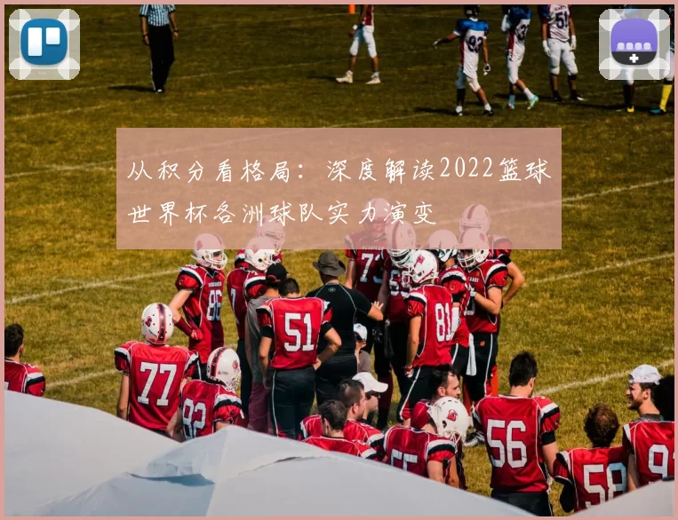 从积分看格局：深度解读2022篮球世界杯各洲球队实力演变