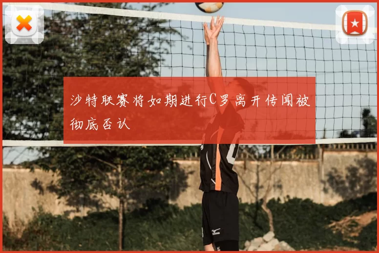 沙特联赛将如期进行C罗离开传闻被彻底否认