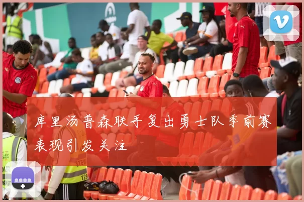 库里汤普森联手复出勇士队季前赛表现引发关注