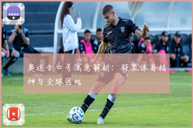 奥运会口号寓意解析:凝聚体育精神与全球团结
