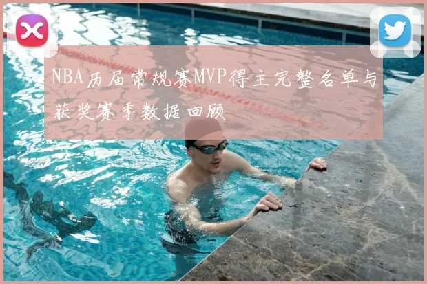 NBA历届常规赛MVP得主完整名单与获奖赛季数据回顾