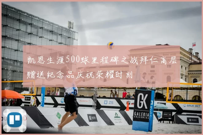 凯恩生涯500球里程碑之战拜仁高层赠送纪念品庆祝荣耀时刻