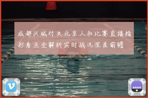 成都兴城对决北京人和比赛直播精彩看点全解析实时战况深度前瞻