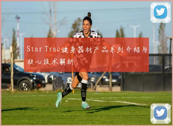 Star Trac健身器材产品系列介绍与核心技术解析