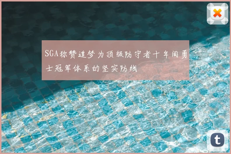 SGA称赞追梦为顶级防守者十年间勇士冠军体系的坚实防线
