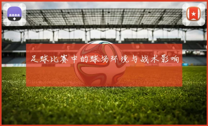 足球比赛中的球场环境与战术影响