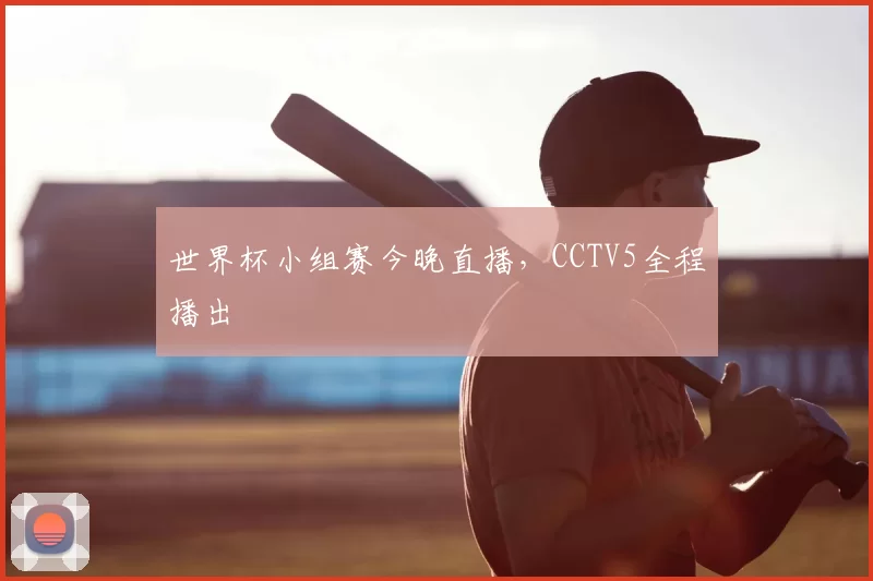 世界杯小组赛今晚直播,CCTV5全程播出