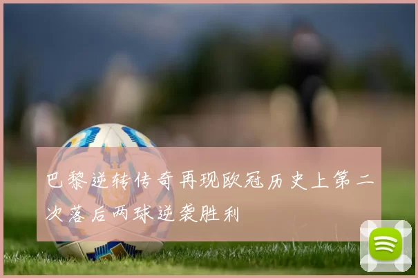 巴黎逆转传奇再现欧冠历史上第二次落后两球逆袭胜利
