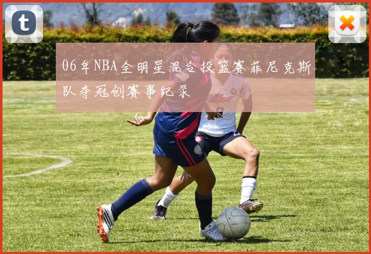 06年NBA全明星混合投篮赛菲尼克斯队夺冠创赛事纪录