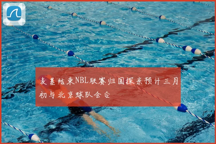 麦基结束NBL联赛归国探亲预计三月初与北京球队会合
