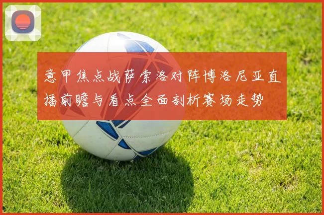 意甲焦点战萨索洛对阵博洛尼亚直播前瞻与看点全面剖析赛场走势