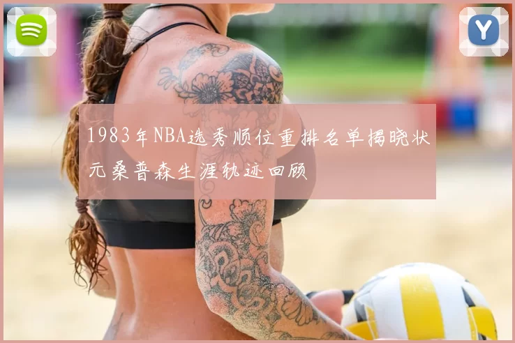 1983年NBA选秀顺位重排名单揭晓状元桑普森生涯轨迹回顾