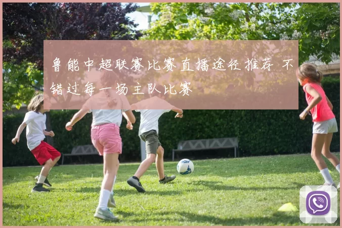 鲁能中超联赛比赛直播途径推荐 不错过每一场主队比赛