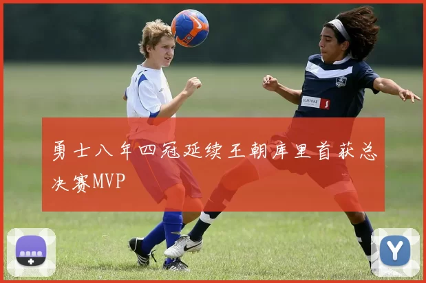 勇士八年四冠延续王朝库里首获总决赛MVP