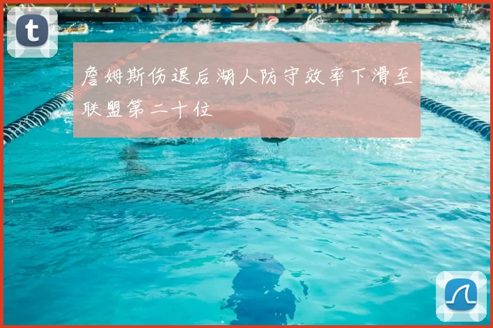 詹姆斯伤退后湖人防守效率下滑至联盟第二十位