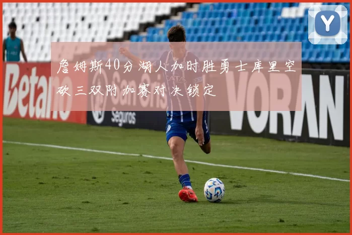 詹姆斯40分湖人加时胜勇士库里空砍三双附加赛对决锁定