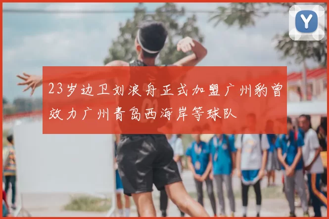 23岁边卫刘浪舟正式加盟广州豹曾效力广州青岛西海岸等球队