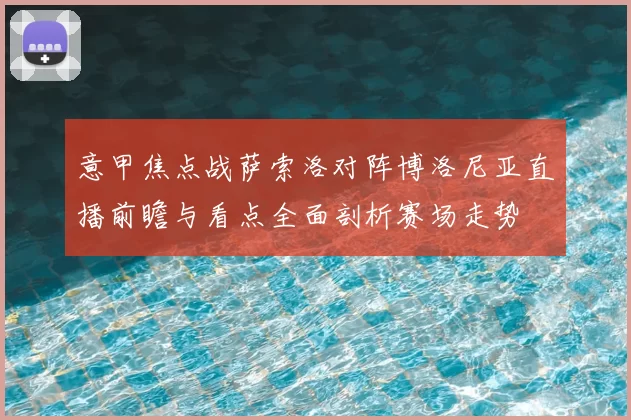 意甲焦点战萨索洛对阵博洛尼亚直播前瞻与看点全面剖析赛场走势