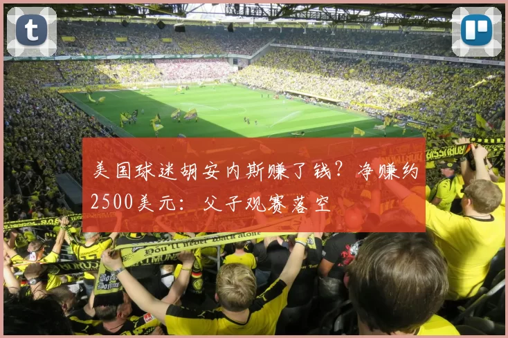 美国球迷胡安内斯赚了钱?净赚约2500美元:父子观赛落空