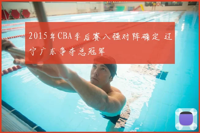 2015年CBA季后赛八强对阵确定 辽宁广东争夺总冠军