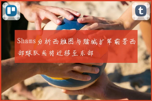 Shams分析西雅图与赌城扩军前景西部球队或将迁移至东部